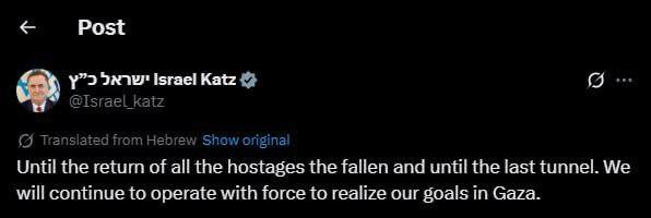 «Миролюбивый» министр обороны Израиля Кац заявил, что операция в Газе продолжится, пока не будут возвращены все заложники и уничтожены все туннели ХАМАС