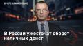 — СМОТРЕТЬ. В России ужесточат оборот наличных денег Серым зарплатам, сделкам за наличные и бесконтрольным доходам объявлена война