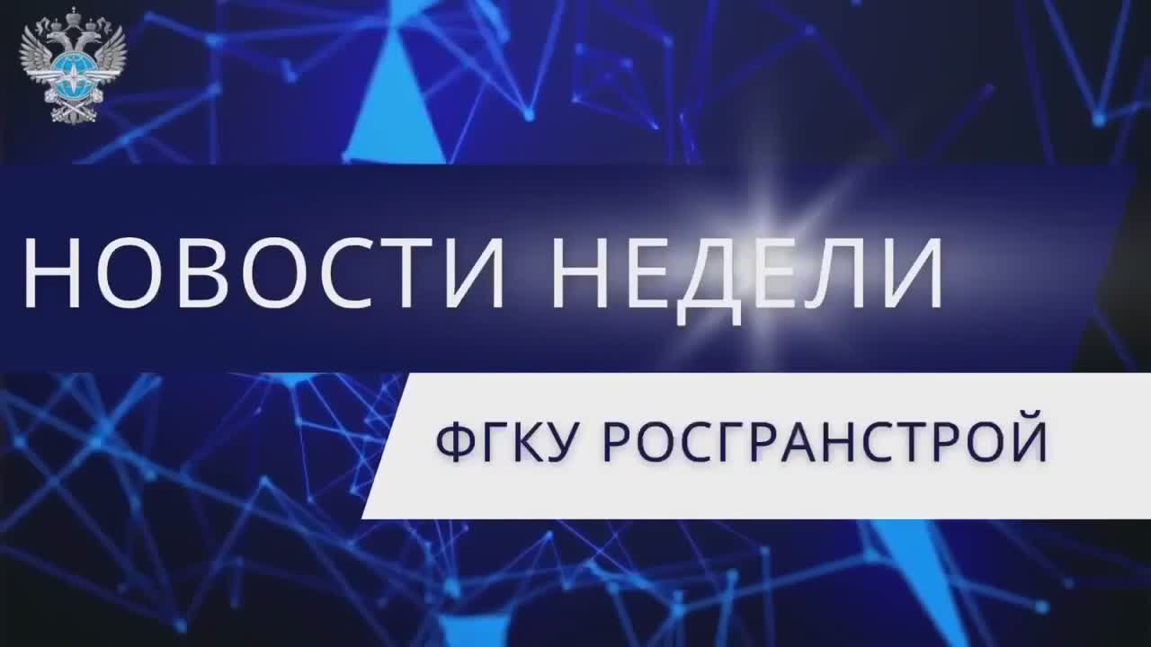 Главные новости недели ФГКУ Росгранстрой