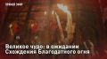 — СМОТРЕТЬ. Великое чудо: в ожидании Схождения Благодатного огня