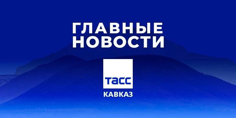 Главные новости ТАСС/Кавказ к вечеру 29 мая: