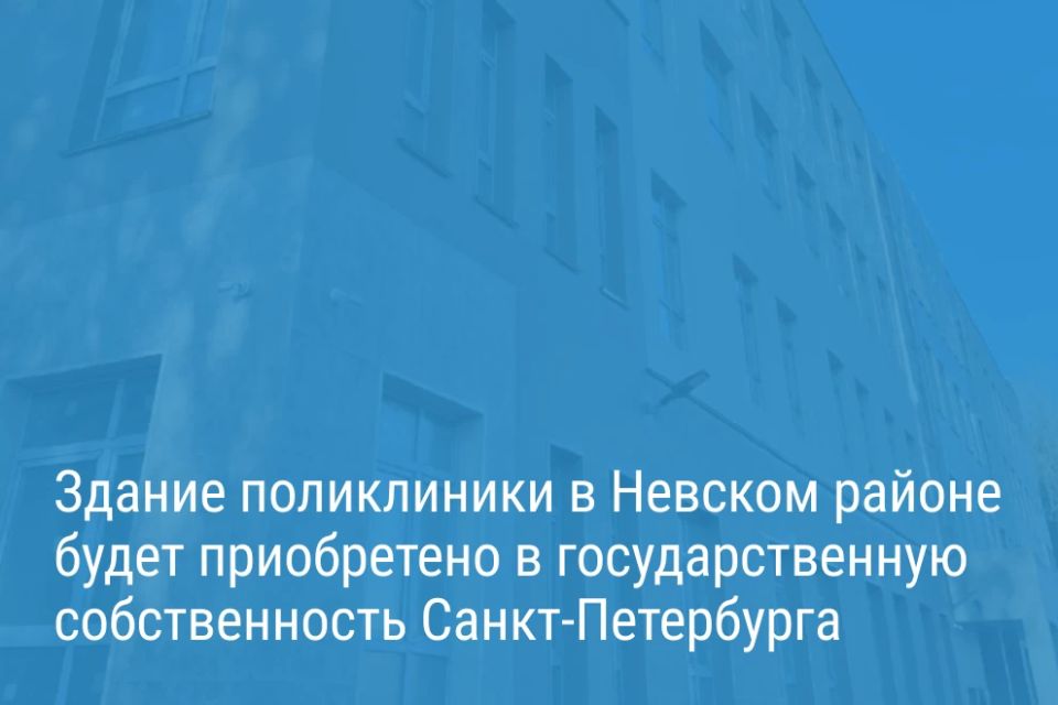 Александр Беглов подписал Постановление о выкупе здания поликлиники для взрослых и детей на Дальневосточном проспекте