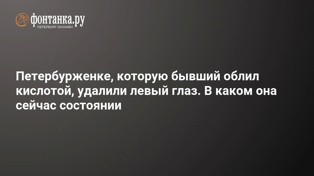 Петербурженке, которую бывший партнер облил кислотой, удалили левый глаз из-за угрозы заражения