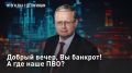— СМОТРЕТЬ. Добрый вечер, Вы банкрот! А где наше ПВО?