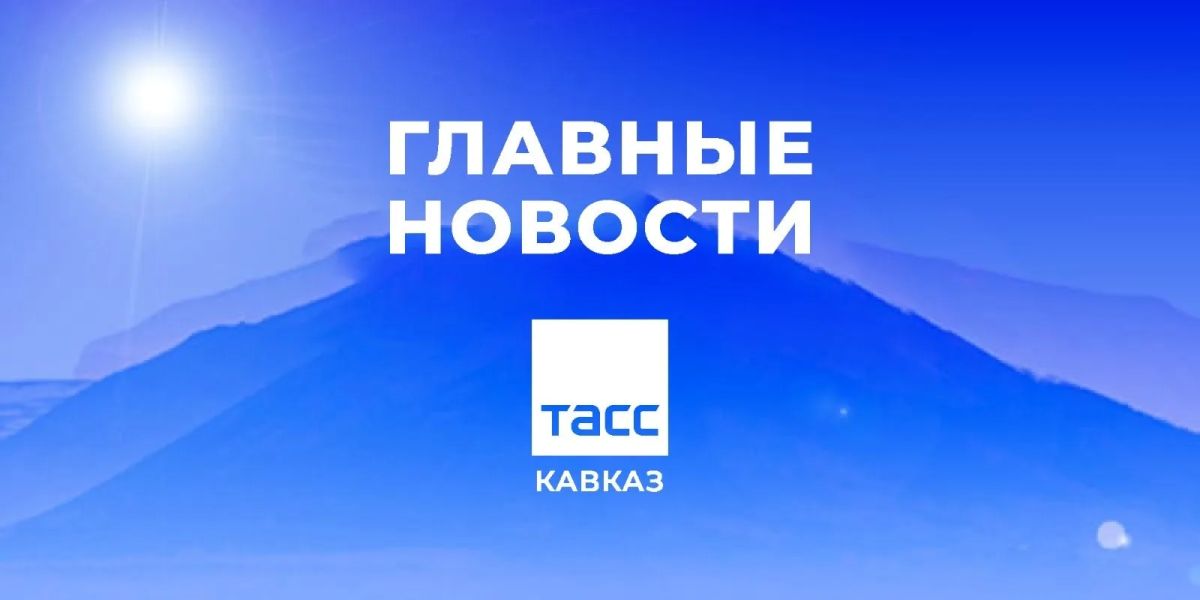 Главные новости ТАСС/Кавказ к утру 31 июля: