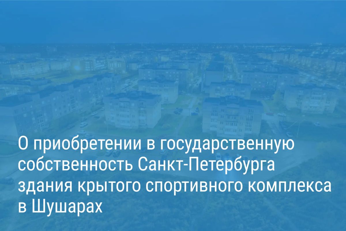 Александр Беглов подписал постановление о выкупе здания для спортивной школы и других социально значимых объектов в Шушарах