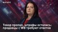 — СМОТРЕТЬ. Товар пропал, штрафы остались: продавцы с WB требуют ответов Вместо выручки - миллионные долги, а ещё штрафы за неправильную упаковку и прочие мелкие нарушения