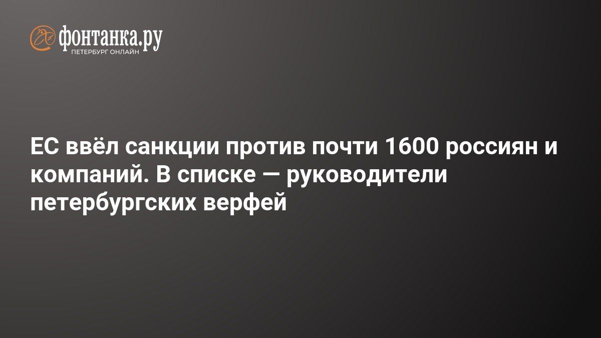826 компаний и 743 человека попали под новые санкции ЕС. Среди них — главы петербургских судостроительных организаций, предприятия «Роскосмоса» и производитель автомобильных шин «Кордиант»